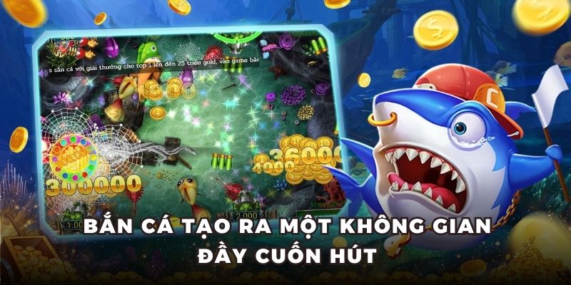 Bắn cá tạo ra một không gian đầy cuốn hút
