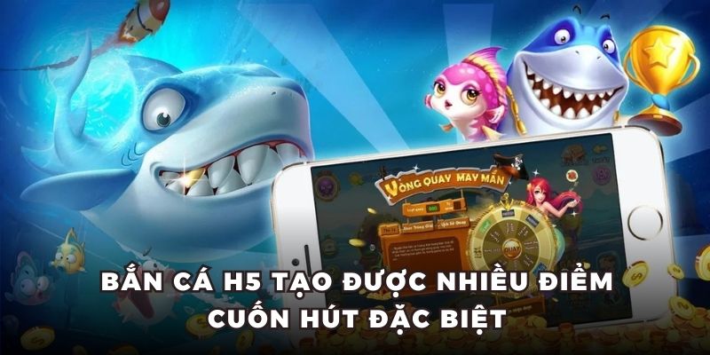 Bắn cá H5 tạo được nhiều điểm cuốn hút đặc biệt