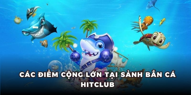 Các điểm cộng lớn tại sảnh bắn cá Hitclub