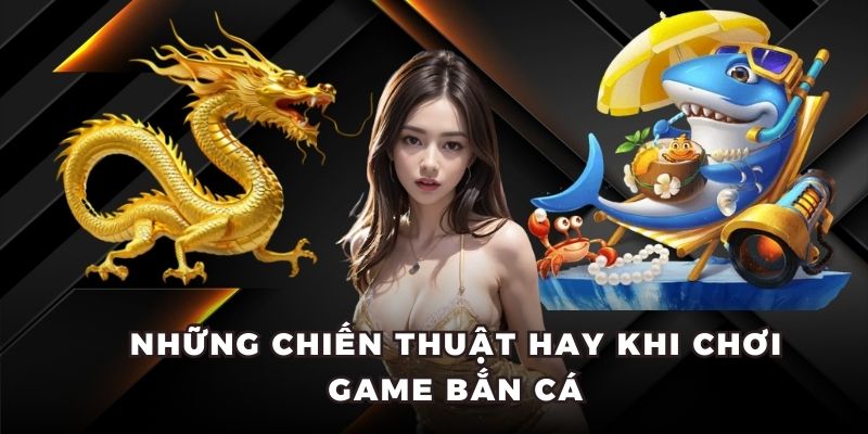Bắn Cá Xèng - Game Cá Cược Khám Phá Đại Dương Chuyên Nghiệp 6 Những chiến thuật hay khi chơi game bắn cá
