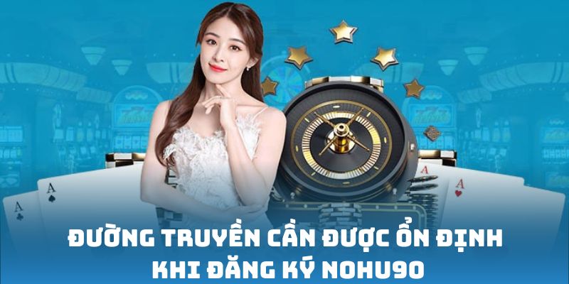 Đăng Ký Nohu90 - Cách Thức Tạo Tài Khoản Nohu90 Cực Đơn Giản 5 Đường truyền cần được ổn định khi tạo tài khoản