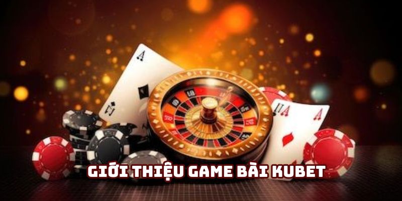 Game Bài Kubet - Sân Chơi Nổ Hũ Đổi Thưởng Không Thể Chối Từ 4 Giới thiệu khái quát game bài Kubet