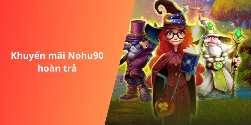 Khuyến Mãi Nohu90 6 Khuyến mãi Nohu90 hoàn trả