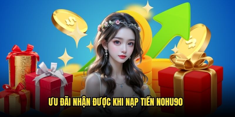 Nạp Tiền Nohu90 - Quy Trình Từ A Đến Z Dành Cho Người Mới 6 Ưu đãi vượt trội khi thực hiện nạp quỹ vào nền tảng